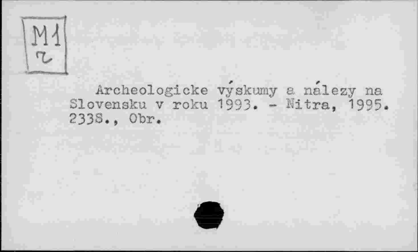 ﻿Archeologicke vyskumy a nalezy na Slovenaku V roku 1993. - Mtra, 1995. 233S., Obr.